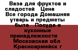 Ваза для фруктов и сладостей › Цена ­ 300 - Все города Домашняя утварь и предметы быта » Посуда и кухонные принадлежности   . Московская обл.,Красноармейск г.